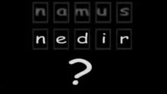 Namus nedir ve biz neyi yanlis biliyoruz?