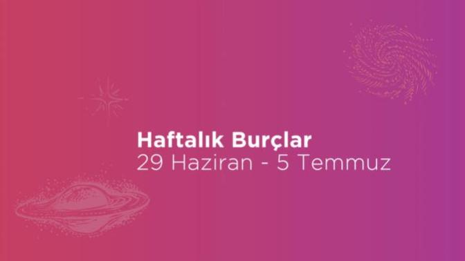 Bu Hafta Burçları Neler Bekliyor? 29 Haziran Haftası Haftalık Burç Yorumları