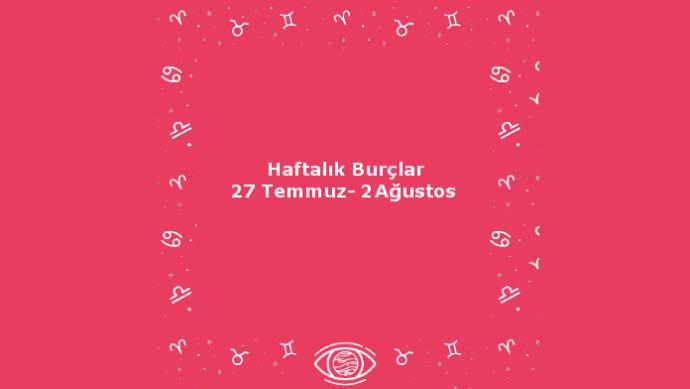 Bu Hafta Burçları Neler Bekliyor? 27 Temmuz Haftası Haftalık Burç Yorumları