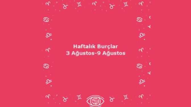 Bu Hafta Burçları Neler Bekliyor? 3 Ağustos Haftası Haftalık Burç Yorumları