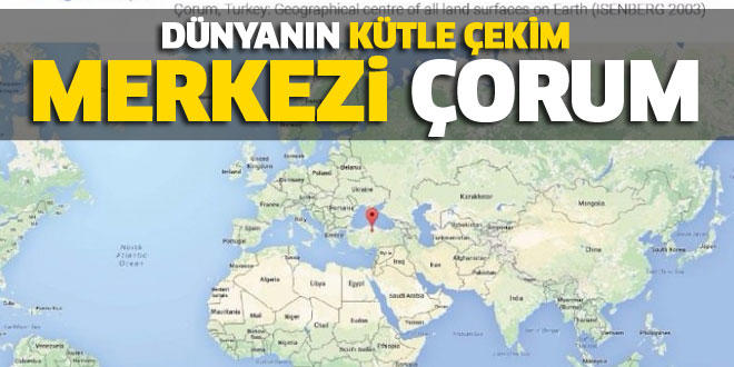 Dünyanın merkezi siz değilsiniz, Çorumdur.