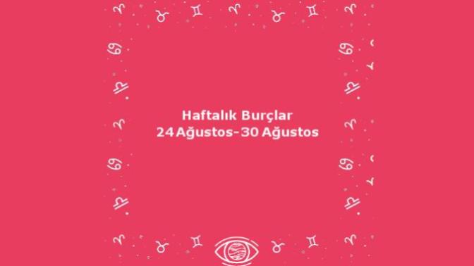 Bu Hafta Burçları Neler Bekliyor? 24 Ağustos Haftası Haftalık Burç Yorumları