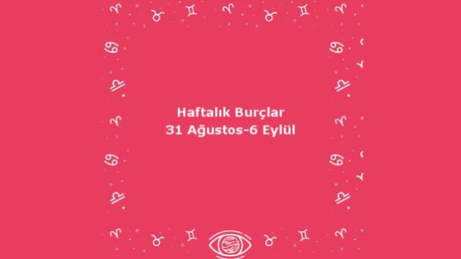 Bu Hafta Burçları Neler Bekliyor? 31 Ağustos Haftası Haftalık Burç Yorumları