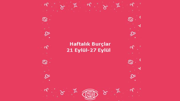 Bu Hafta Burçları Neler Bekliyor? 21 Eylül Haftası Haftalık Burç Yorumları