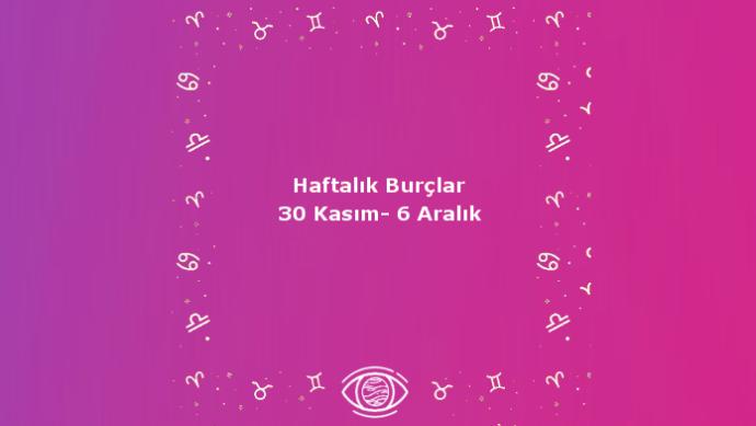 Bu Hafta Burçları Neler Bekliyor? 30 Kasım - 6 Aralık Haftası Haftalık Burç Yorumları