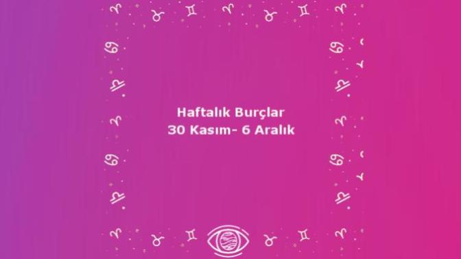 Bu Hafta Burçları Neler Bekliyor? 30 Kasım - 6 Aralık Haftası Haftalık Burç Yorumları