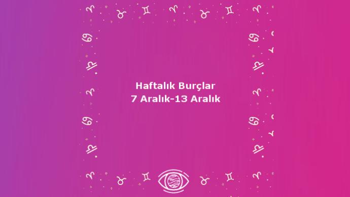 Bu Hafta Burçları Neler Bekliyor? 7-13 Aralık Haftası Haftalık Burç Yorumları