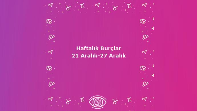Bu Hafta Burçları Neler Bekliyor? 21-27 Aralık Haftası Haftalık Burç Yorumları