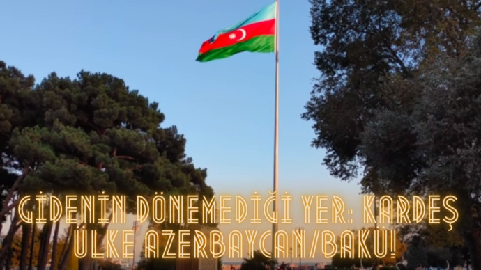 Gidenin Dönemediği Yer: Kardeş Ülke Azerbaycan/Bakü!