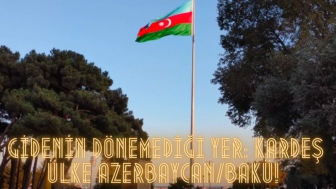 Gidenin Dönemediği Yer: Kardeş Ülke Azerbaycan/Bakü!