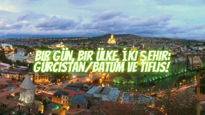 Bir Gün, Bir Ülke, İki Şehir: Gürcistan/Batum ve Tiflis!