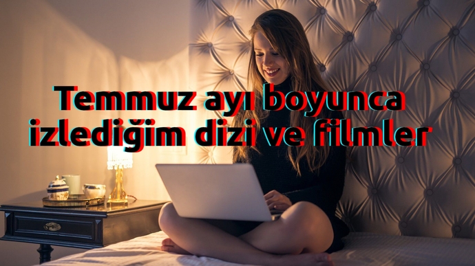 Temmuz Ayı Boyunca İzlediğim Dizi ve Filmler! Senin Favorin İçlerinden Hangisi?