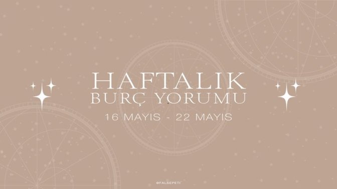 Bu Hafta Burçları Neler Bekliyor? 16 - 22 Mayıs Haftası Haftalık Burç Yorumları