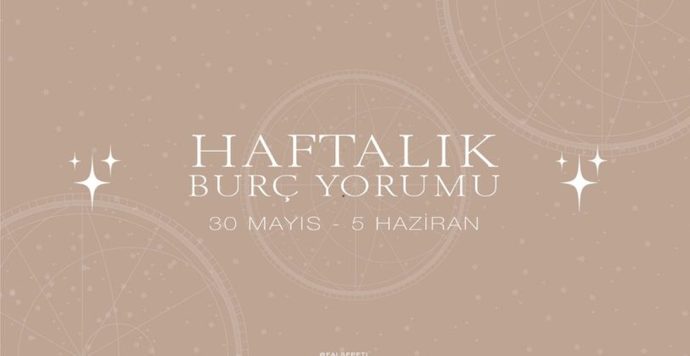 Bu Hafta Burçları Neler Bekliyor? 30 Mayıs - 5 Haziran Haftası Haftalık Burç Yorumları
