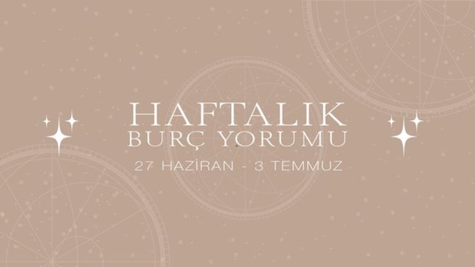 Bu Hafta Burçları Neler Bekliyor? 27 Haziran - 03 Temmuz Haftası Haftalık Burç Yorumları