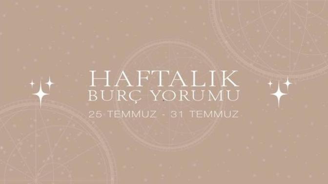 Bu Hafta Burçları Neler Bekliyor? 25 - 31 Temmuz Haftası Haftalık Burç Yorumları