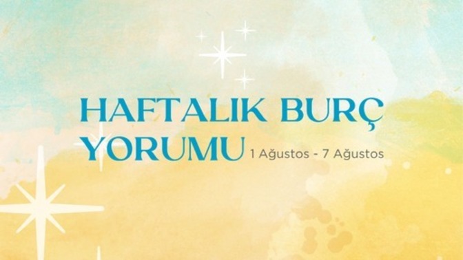 Bu Hafta Burçları Neler Bekliyor? 01 - 07 Ağustos Haftası Haftalık Burç Yorumları