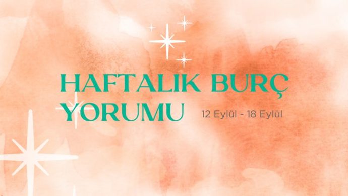 Bu Hafta Burçları Neler Bekliyor? 12 - 18 Eylül Haftası Haftalık Burç Yorumları