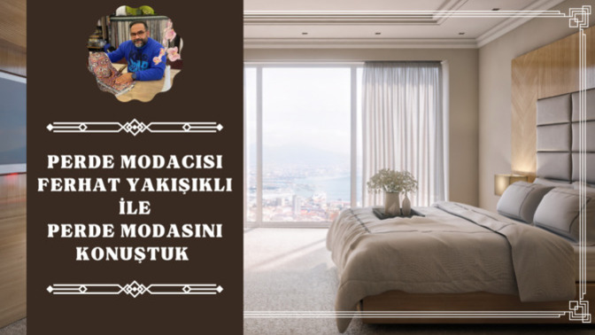 Perde Modacısı Ferhat Yakışıklı İle Perdeler Üzerine Konuştuk