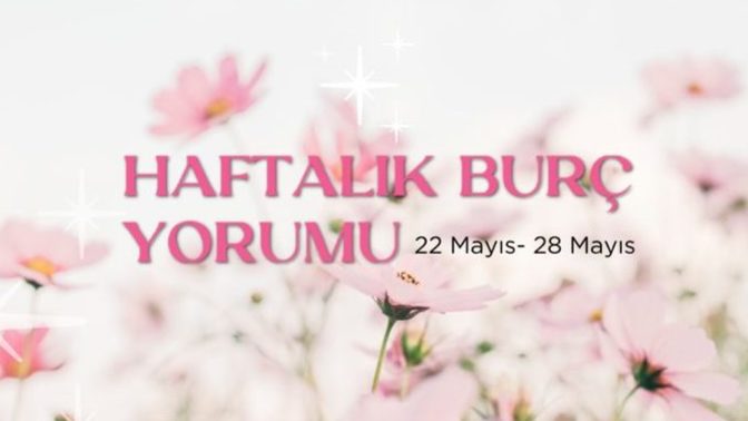 Bu Hafta Burçları Neler Bekliyor? 22 - 28 Mayıs Haftası Haftalık Burç Yorumları