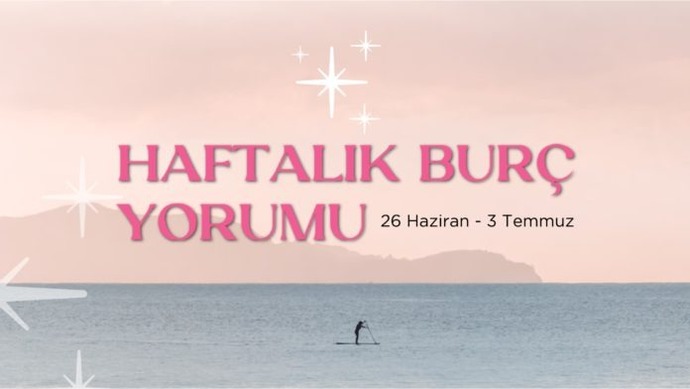 Bu Hafta Burçları Neler Bekliyor? 26 Haziran - 2 Temmuz Haftası Haftalık Burç Yorumları