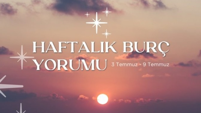 Bu Hafta Burçları Neler Bekliyor? 3 - 9 Temmuz Haftası Haftalık Burç Yorumları