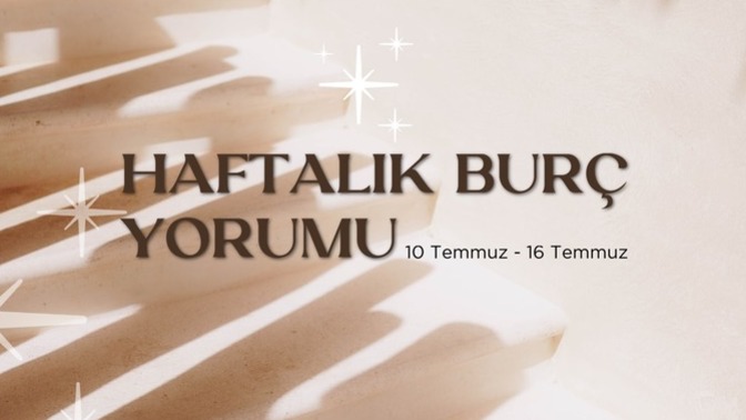 Bu Hafta Burçları Neler Bekliyor? 10 - 16 Temmuz Haftası Haftalık Burç Yorumları