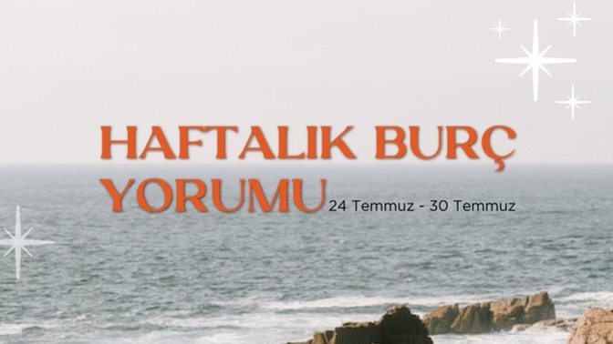 Bu Hafta Burçları Neler Bekliyor? 24 - 30 Temmuz Haftası Haftalık Burç Yorumları
