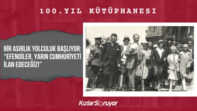 Bir Asırlık Yolculuk Başlıyor: “Efendiler, Yarın Cumhuriyeti İlan Edeceğiz!”