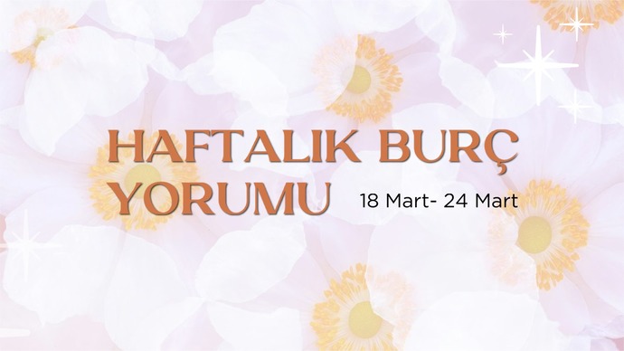 Bu Hafta Burçları Neler Bekliyor? 18 - 24 Mart Haftası Haftalık Burç Yorumları