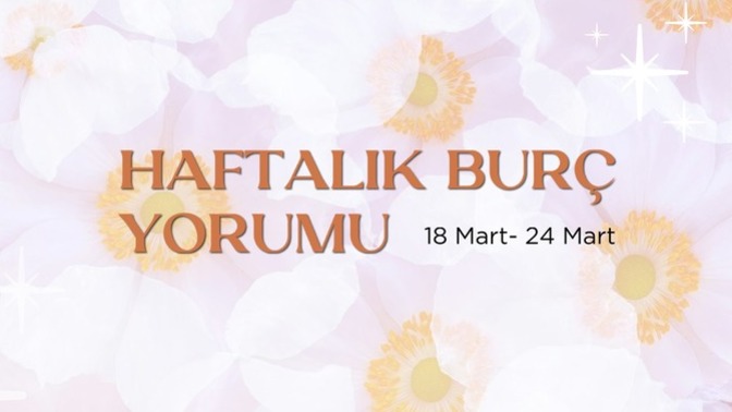 Bu Hafta Burçları Neler Bekliyor? 18 - 24 Mart Haftası Haftalık Burç Yorumları