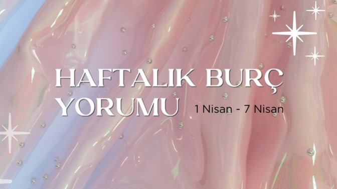 Bu Hafta Burçları Neler Bekliyor? 01 - 07 Nisan Haftası Haftalık Burç Yorumları