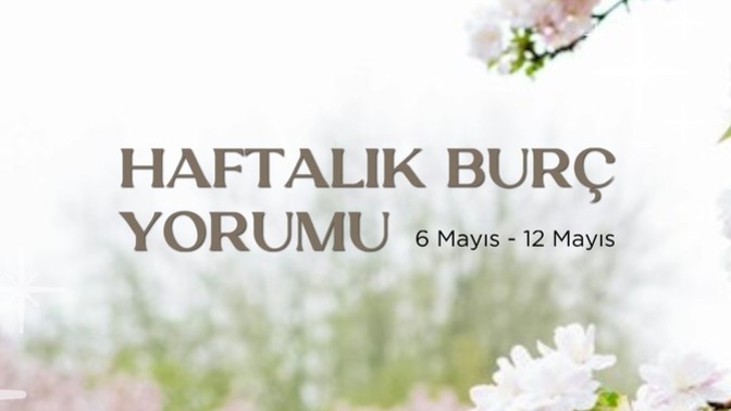 Bu Hafta Burçları Neler Bekliyor? 6 - 12 Mayıs Haftası Haftalık Burç Yorumları