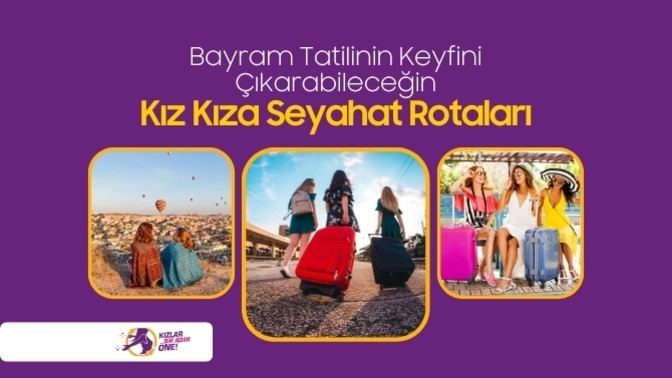 Bir Adım Öne Çıkan Kız Kıza Seyahat Rotaları: Bayram Tatilini En Keyifli Şekilde Değerlendir🛬💦
