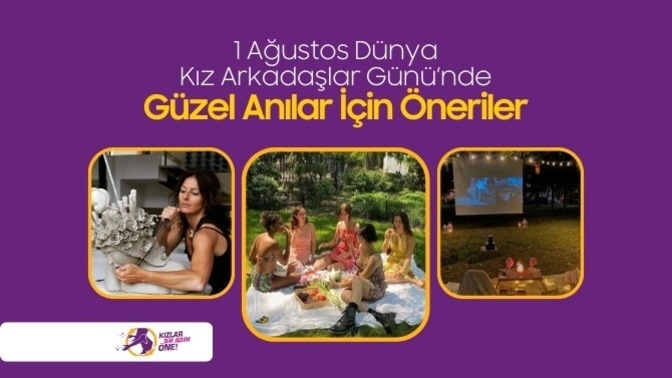 1 Ağustos Dünya Kız Arkadaşlar Gününde Kızlar Bir Adım Öne Diyoruz: Birlikte Güzel Anılar Zamanı!