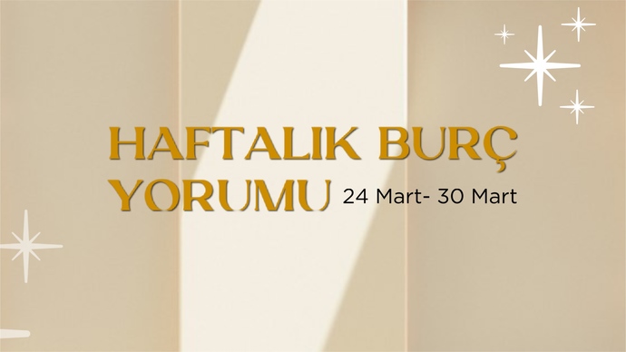 Bu Hafta Burçları Neler Bekliyor? 24- 30 Mart  Haftası Haftalık Burç Yorumları?