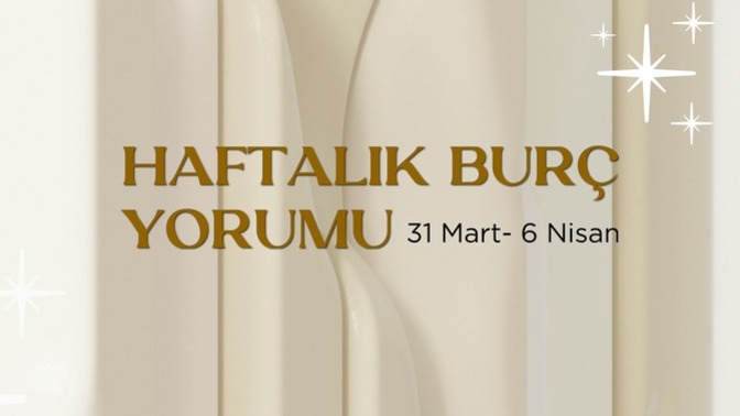 Bu Hafta Burçları Neler Bekliyor? 31 Mart- 6 Nisan  Haftası Haftalık Burç Yorumları?