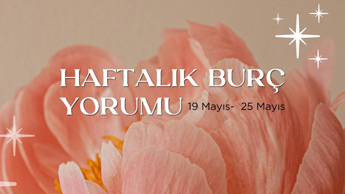 Bu Hafta Burçları Neler Bekliyor? 19-25 Mayıs Haftası Haftalık Burç Yorumları?