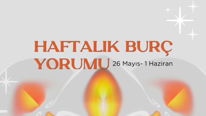 Bu Hafta Burçları Neler Bekliyor? 26 Mayıs- 1 Haziran Haftası Haftalık Burç Yorumları?
