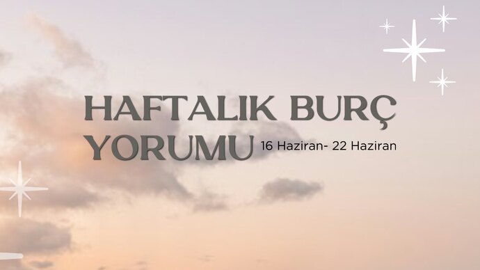 Bu Hafta Burçları Neler Bekliyor? 16- 22 Haziran Haftası Haftalık Burç Yorumları?