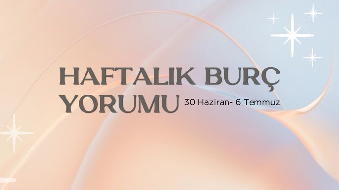 Bu Hafta Burçları Neler Bekliyor? 30 Haziran- 6 Temmuz Haftası Haftalık Burç Yorumları?