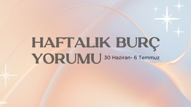 Bu Hafta Burçları Neler Bekliyor? 30 Haziran- 6 Temmuz Haftası Haftalık Burç Yorumları?