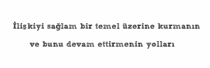 İlişkilerinizi sağlam bir temel üzerine kurmanın yolları: