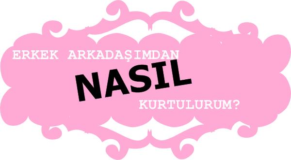 Erkek Arkadaşımdan Nasıl Kurtulurum?