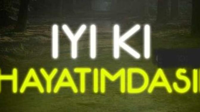 "İyi ki hayatımdasın" dediğiniz birisi var mı?