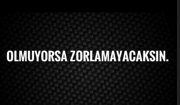 ''Olmuyorsa zorlamayacaksın'' sözü sana ne ifade ediyor?