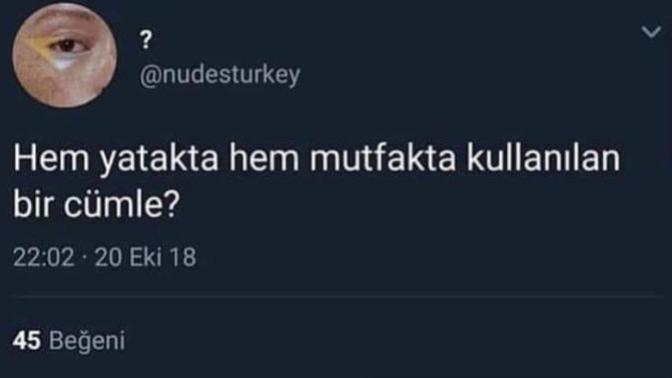 :) :) Hem yatakta hem mutfakta kullanılan bir cümle ?