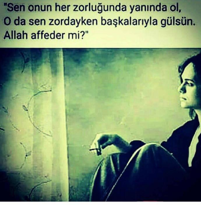 Sen onun her zorluğunda yanında ol.. Oda sen zordayken başkasıyla gülsün.. Allah affeder mi?