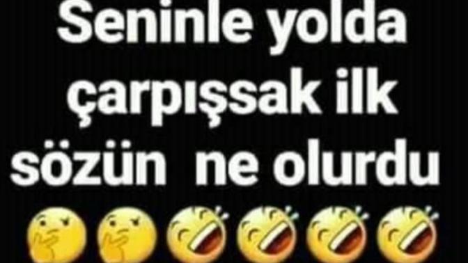 Seninle yolda çarpışsak ilk sözün ne olurdu😉😊😉😊?
