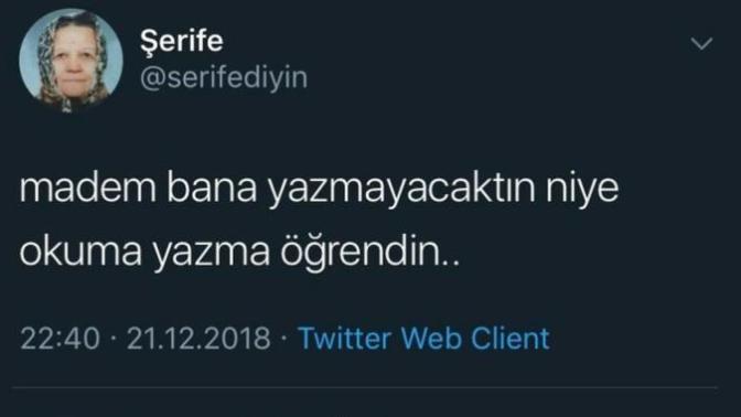 "Madem bana yazmayacaktın neden okuma yazma öğrendin" dediğiniz birisi var mı?